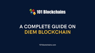 A COMPLETE GUIDE ON
DIEM BLOCKCHAIN
101blockchains.com
 