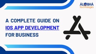 A COMPLETE GUIDE ON
IOS APP DEVELOPMENT
FOR BUSINESS
 