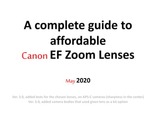 A complete guide to
affordable
Canon EF Zoom Lenses
May 2020
Ver. 3.0, added tests for the chosen lenses, on APS-C cameras (sharpness in the center)
Ver. 2.0, added camera bodies that used given lens as a kit option
 