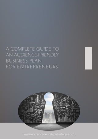 A COMPLETE GUIDE TO
AN AUDIENCE-FRIENDLY
BUSINESS PLAN
FOR ENTREPRENEURS
www.entrepreneurshipstrategies.org
 