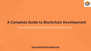 A Complete Guide to Blockchain Development
www.sterlingtechnolabs.com
Understanding the Foundations and Building Blocks
 