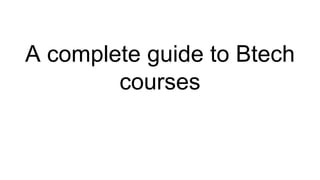 A complete guide to Btech
courses
 