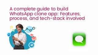 A complete guide to build
WhatsApp clone app: Features,
process, and tech-stack involved
 