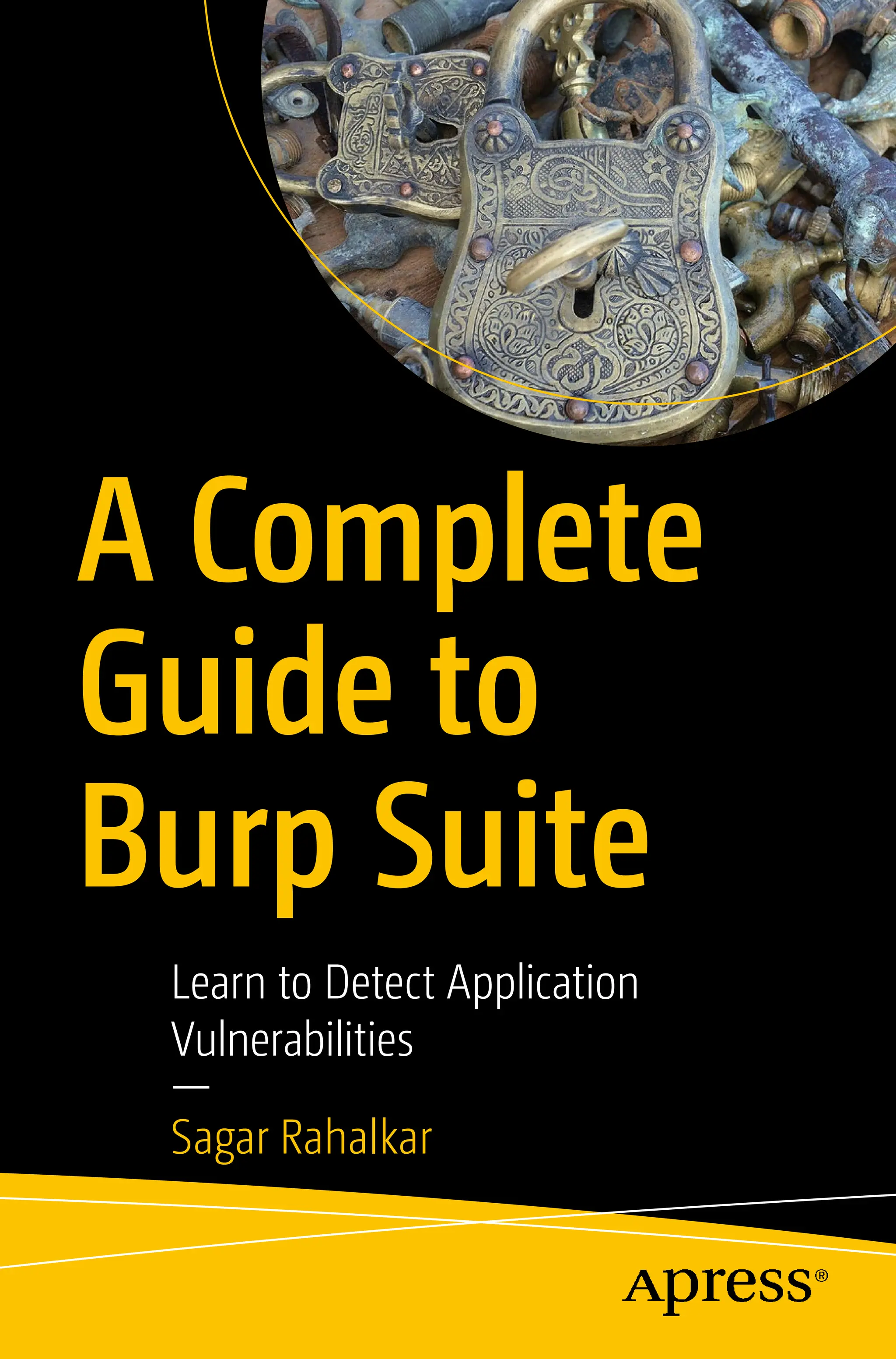 A Complete
Guide to
Burp Suite
Learn to Detect Application
Vulnerabilities
—
Sagar Rahalkar
 