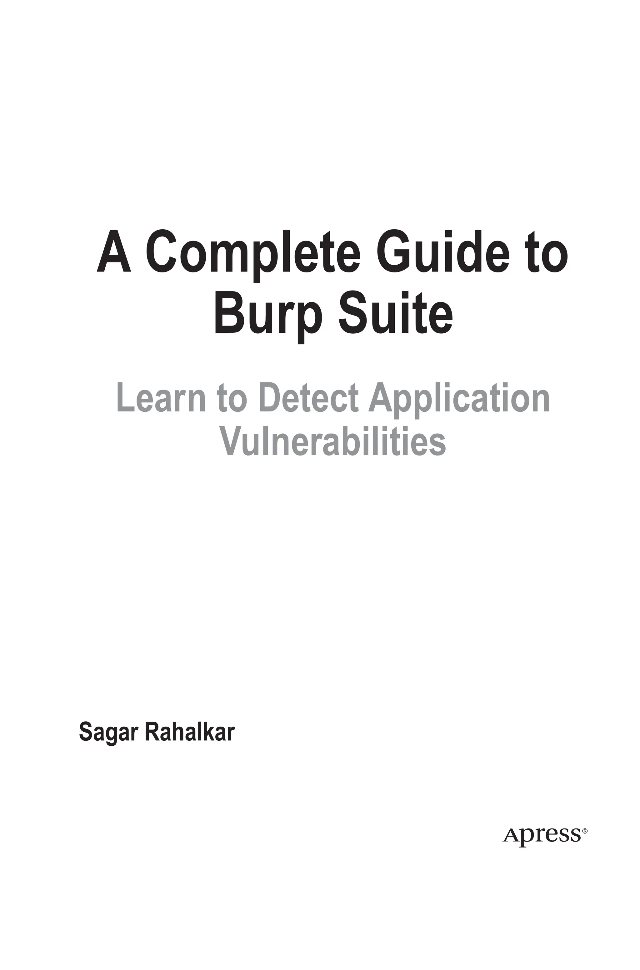 A Complete Guide to
Burp Suite
Learn to Detect Application
Vulnerabilities
Sagar Rahalkar
 