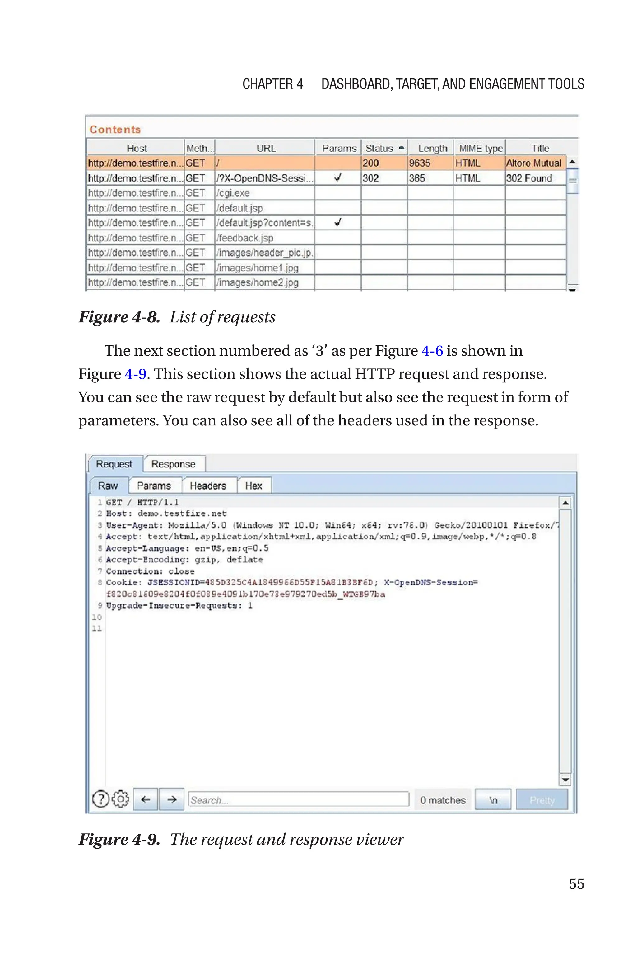 55
The next section numbered as ‘3’ as per Figure 4-6 is shown in
Figure 4-9. This section shows the actual HTTP request and response.
You can see the raw request by default but also see the request in form of
parameters. You can also see all of the headers used in the response.
Figure 4-8. List of requests
Figure 4-9. The request and response viewer
Chapter 4 Dashboard, Target, and Engagement Tools
 