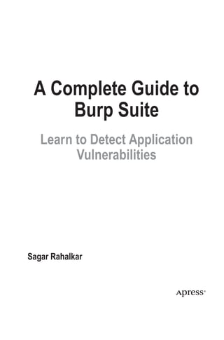 A Complete Guide to
Burp Suite
Learn to Detect Application
Vulnerabilities
Sagar Rahalkar
 