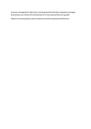 process, leveraging the right tools, and staying informed about regulatory changes,
businesses can unlock the full potential of e-invoicing and focus on growth.
Adopt e-invoicing today to stay compliant and drive operational efficiency!
 
