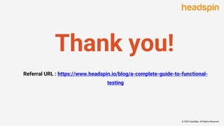 Thank you!
© 2022 HeadSpin. All Rights Reserved
Referral URL : https://www.headspin.io/blog/a-complete-guide-to-functional-
testing
 