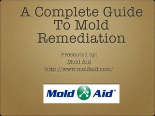 A Complete Guide
    To Mold
  Remediation
         Presented by:
           Mold Aid
   http://www.moldaid.com/
 