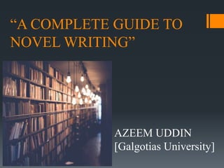 “
AZEEM UDDIN
[Galgotias University]
“A COMPLETE GUIDE TO
NOVEL WRITING”
AZEEM UDDIN
[Galgotias University]
 