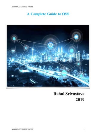A COMPLETE GUIDE TO OSS
A COMPLETE GUIDE TO OSS 1
A Complete Guide to OSS
Rahul Srivastava
2019
 