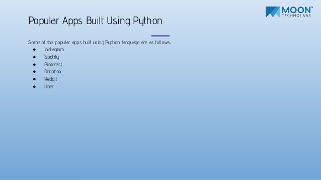 Some of the popular apps built using Python language are as follows:
● Instagram
● Spotify
● Pinterest
● Dropbox
● Reddit
● Uber
Popular Apps Built Using Python
 