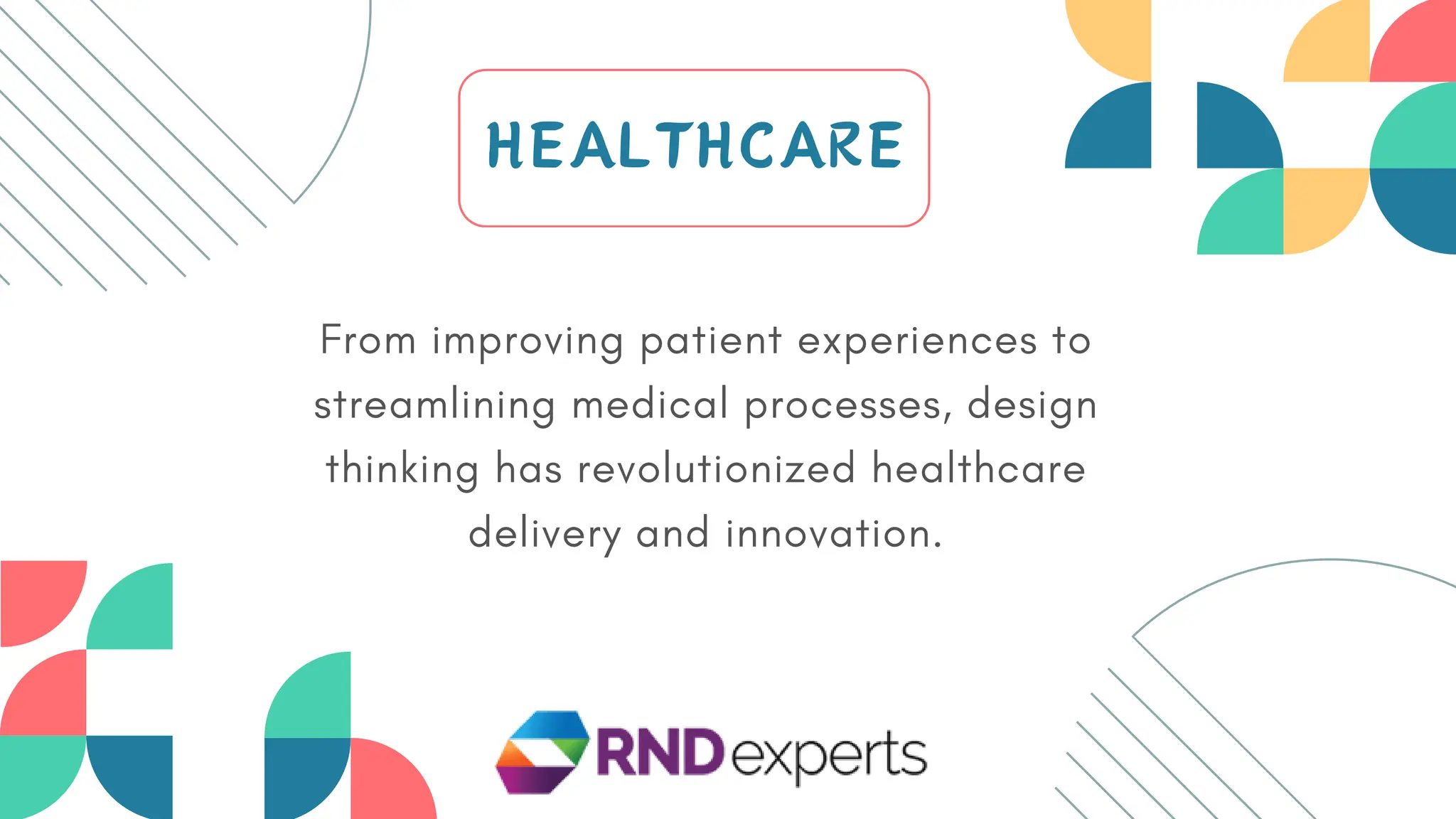 From improving patient experiences to
streamlining medical processes, design
thinking has revolutionized healthcare
delivery and innovation.
HEALTHCARE
 