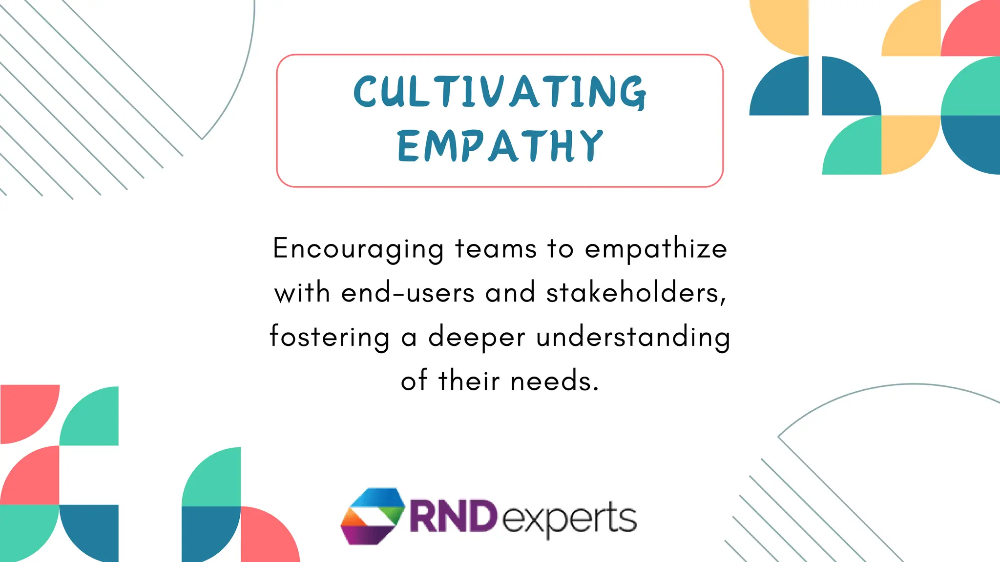 CULTIVATING
EMPATHY
Encouraging teams to empathize
with end-users and stakeholders,
fostering a deeper understanding
of their needs.
 