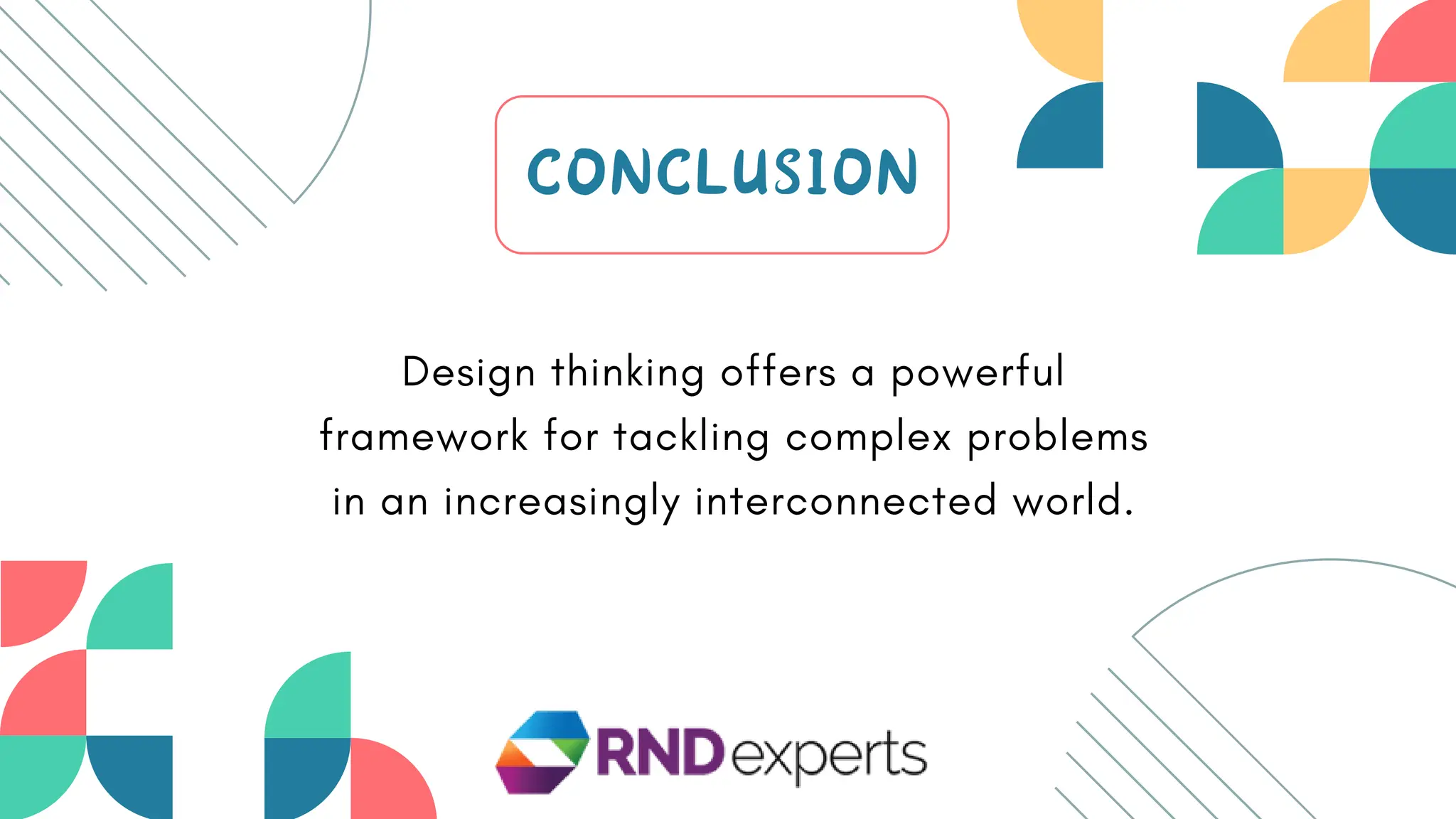 CONCLUSION
Design thinking offers a powerful
framework for tackling complex problems
in an increasingly interconnected world.
 