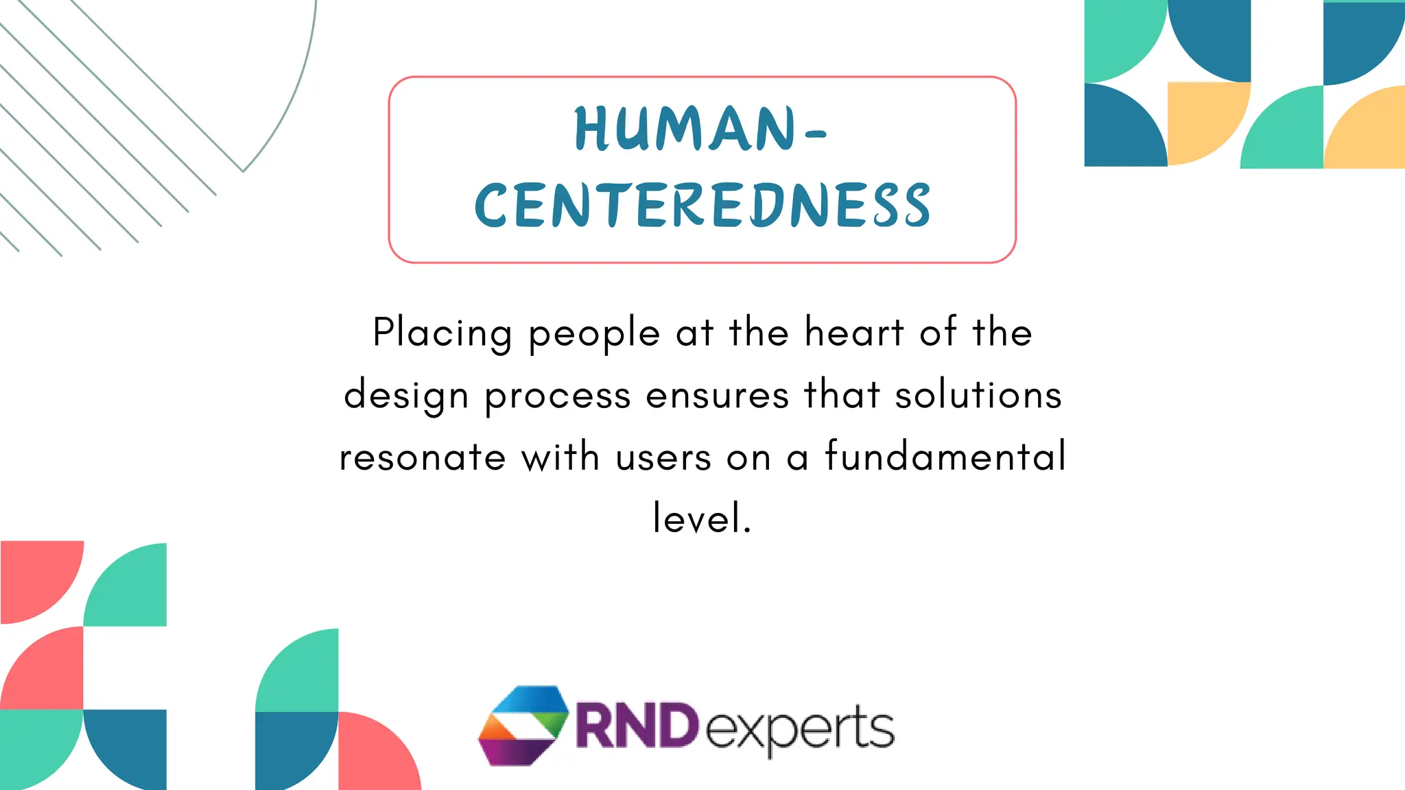 HUMAN-
CENTEREDNESS
Placing people at the heart of the
design process ensures that solutions
resonate with users on a fundamental
level.
 