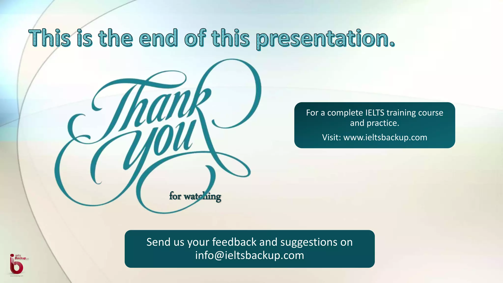 for watching
For a complete IELTS training course
and practice.
Visit: www.ieltsbackup.com
Send us your feedback and suggestions on
info@ieltsbackup.com
 