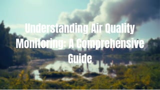 Understanding Air Quality
Monitoring: A Comprehensive
Guide
 
