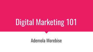 Digital Marketing 101
Ademola Morebise
 