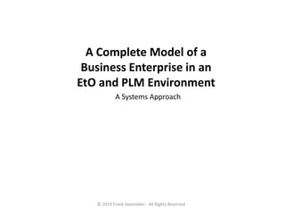 A Complete Model of a
Business Enterprise in an
EtO and PLM Environment
A Systems Approach
© 2019 Frank Steeneken - All Rights Reserved
 