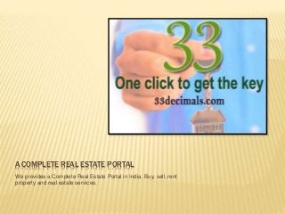 A COMPLETE REAL ESTATE PORTAL
We provides a Complete Real Estate Portal in India. Buy, sell, rent
property and real estate services.
 