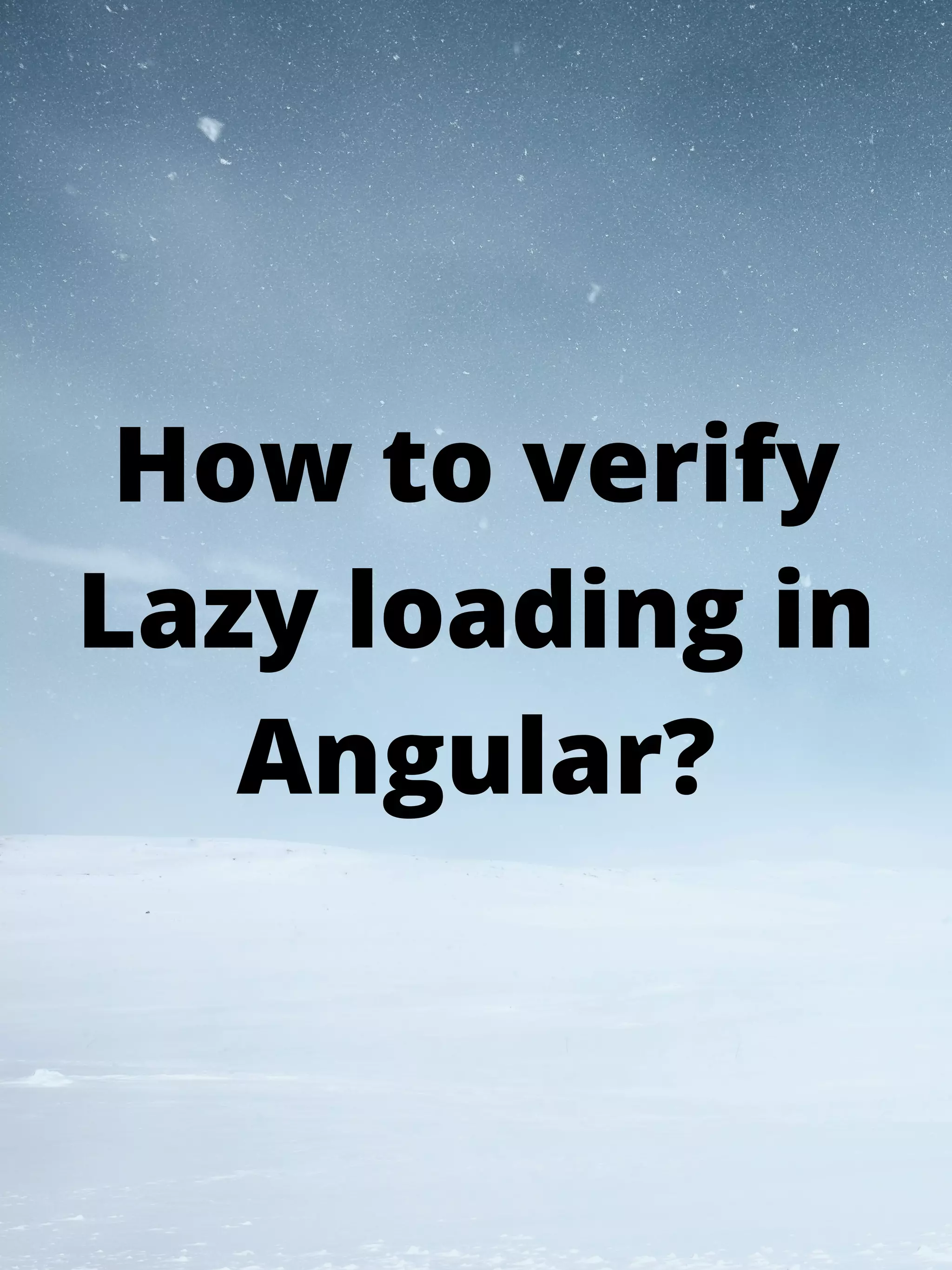 How to verify
Lazy loading in
Angular?
 