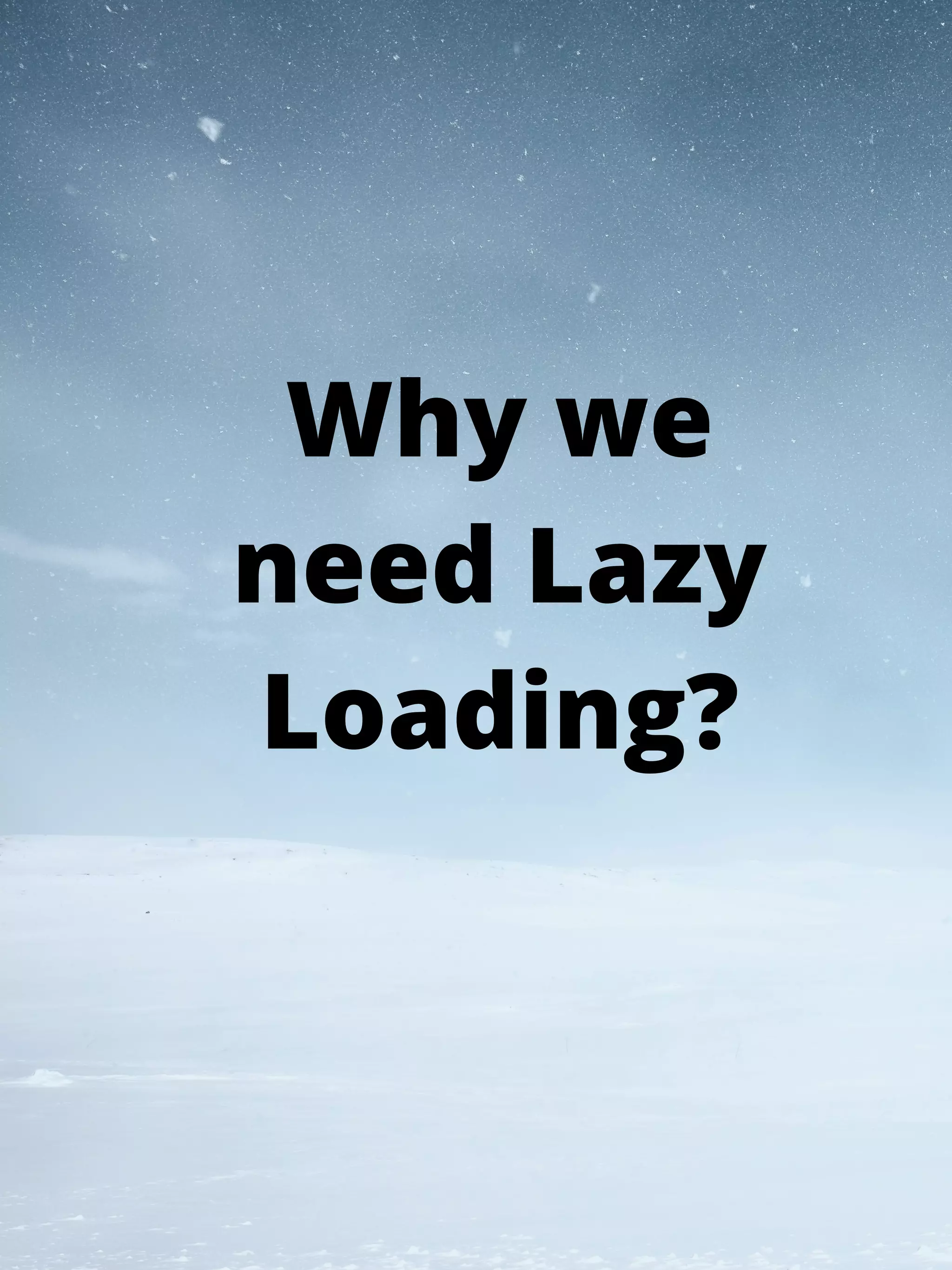 Why we
need Lazy
Loading?
 