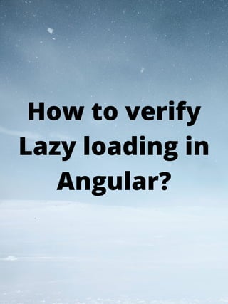 How to verify
Lazy loading in
Angular?
 