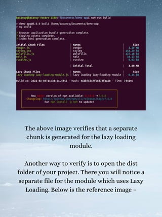 The above image verifies that a separate
chunk is generated for the lazy loading
module.
Another way to verify is to open the dist
folder of your project. There you will notice a
separate file for the module which uses Lazy
Loading. Below is the reference image –
 