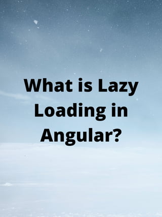 What is Lazy
Loading in
Angular?
 