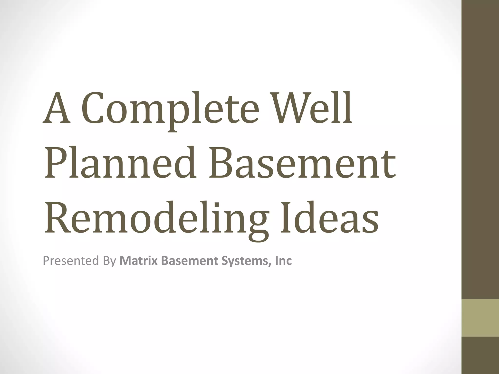 A Complete Well
Planned Basement
Remodeling Ideas
Presented By Matrix Basement Systems, Inc