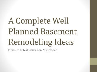 A Complete Well
Planned Basement
Remodeling Ideas
Presented By Matrix Basement Systems, Inc
 