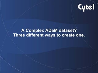 A Complex ADaM dataset?
Three different ways to create one.

 