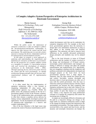 Proceedings of the 39th Hawaii International Conference on System Sciences - 2006




        A Complex Adaptive System Perspective of Enterprise Architecture in
                            Electronic Government
                    Marijn Janssen                                           George Kuk
          School of Technology, Policy and                      Nottingham University Business School,
                   Management                                      Jubilee Campus, Wollaton Road,
           Delft University of Technology                               Nottingham, NG8 1BB,
           Jaffalaan 5, NL-2600 GA, Delft
                   The Netherlands                                         United Kingdom
               Tel. +31 (15) 278 1140                                   Tel. +44(115)8466611
                Marijnj@tbm.tudelft.nl                                  g.kuk@nottingham.ac.uk

                      Abstract                               related development work that can be undertaken for
                                                             enterprise integration [23]. For example, at the local
     Within the public sector, the deployment of
                                                             level, governmental agencies have the autonomy to
enterprise architecture is often an attempt to address
                                                             design their own information architecture so long as
the decentralization/centralization relationships to
                                                             they adhere to the existing laws and financial
improve the links between the central and the local
                                                             regulations. This autonomy can lead to massive local
governments. The underlying aim is to provide a better
                                                             differences as the centrally advocated architectural
structure to manage the diverse, independent and local
IT-related projects and development activities.              design principles and standards may not be adopted
     In this paper we propose a novel approach to            [16].
analyzing and understanding the requirements and                 Due to the local diversity in terms of IT-based
limitations for enterprise architectures in government.      architectures and the number of vendors involved in
We use the perspective of a complex adaptive system          the design and development of IT-based systems,
as a metaphor to examine 11 e-government projects            increasingly central administrators and managers are
with each involved the development of enterprise             finding it difficult to manage and effect the needed
architecture in the Netherlands (1980s - 2004).              transformation and modernization [33]. Specifically,
Through analyzing the key interaction points between         they are struggling in dealing with the complexity and
the central and the local governments, we identify           problems associated with independently developed and
architectural design principles that will increase inter-    managed projects at the local level. As local
organizational jointness and IT implementation               governmental agencies have a large degree of
success.                                                     autonomy, they are often outside the central purview
                                                             and control. Inevitably, systems developed and
1. Introduction                                              decisions taken in local governments are often out of
                                                             sync with the central government. Also the ways in
                                                             which the central government interacts with the central
   It is often stated that the implementation of
                                                             governments can increase the final complexity that
enterprise architecture offers a way forward in
                                                             enterprise architecture has to deal with. Simon [31] (p.
integrating independent IT silos across inter-
                                                             486) asserted that a complex system is one “made up a
organizational agencies (e.g. [7],[20]). Within the
                                                             large number of parts that interact in a nonsimple
public sector, the joining-up remains at the top of e-
                                                             way.” Hence, a key objective for using architectural
government agenda of most of the Western countries.
                                                             concepts is to manage the complexity and contain the
As part of the modernization plan, governments seek
                                                             increasing rate of change [5].
to offer their citizens a seamless service delivery by
                                                                 As targets are increasingly difficult to formulate and
linking various independently developed systems and
                                                             the path to a long-term strategy can change as the
applications. Yet the development and implementation
                                                             target shifts [1], enterprise architecture needs to adapt
of enterprise-wide technologies is a massive and
                                                             to the change-on-change element that characterizes the
complex undertaking [17].
                                                             surrounding environments. The large number of actors
   One of the key obstacles is the legal issues may
                                                             involved both at the central and local levels, and the
constrain the extent of business transformation and IT-
                                                             dynamic and nonsimple interactions can hamper the




                                        0-7695-2507-5/06/$20.00 (C) 2006 IEEE                                             1
 