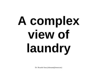 A complex
 view of
 laundry
  Dr. Ricardo Sosa (rdsosam@itesm.mx)
 