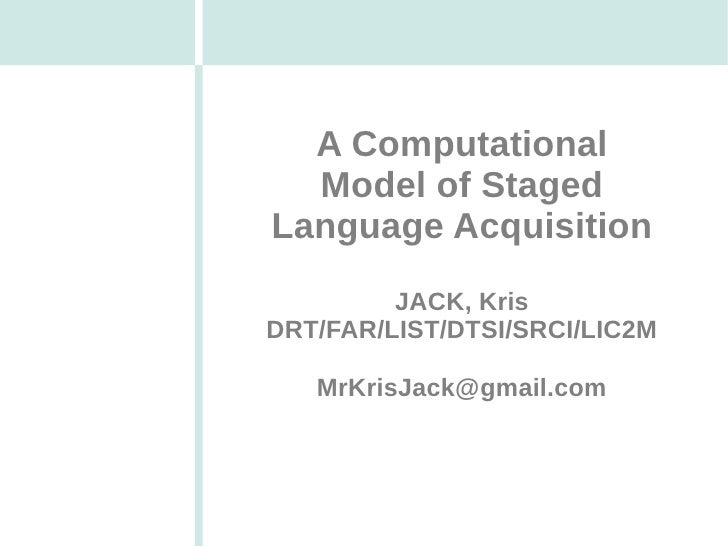 A Computational  Model of StagedLanguage Acquisition         JACK, KrisDRT/FAR/LIST/DTSI/SRCI/LIC2M   MrKrisJack@gmail.com 