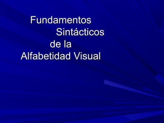 Fundamentos
        Sintácticos
      de la
Alfabetidad Visual
 