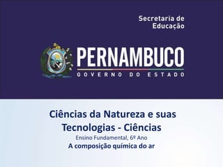 Ciências da Natureza e suas
Tecnologias - Ciências
Ensino Fundamental, 6º Ano
A composição química do ar
 