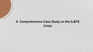 A Comprehensive Case Study on the IL&FS
Crisis
 