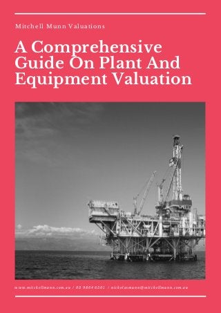 A Comprehensive
Guide On Plant And
Equipment Valuation
Mitchell Munn Valuations
www.mitchellmunn.com.au / 03 9864 6501  / nicholasmunn@mitchellmunn.com.au
 