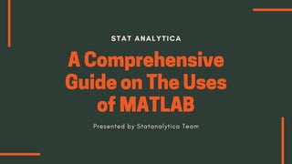 STAT ANALYTICA
AComprehensive
GuideonTheUses
ofMATLABPresented by Statanalytica Team
 