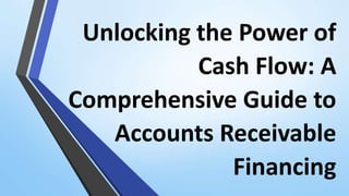 Unlocking the Power of
Cash Flow: A
Comprehensive Guide to
Accounts Receivable
Financing
 