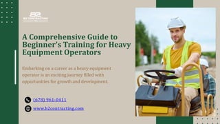 www.b2contracting.com
A Comprehensive Guide to
Beginner's Training for Heavy
Equipment Operators
Embarking on a career as a heavy equipment
operator is an exciting journey filled with
opportunities for growth and development.
(678) 961-0411
 