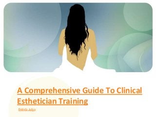 A Comprehensive Guide To Clinical
Esthetician Training
Belinda Judge
 