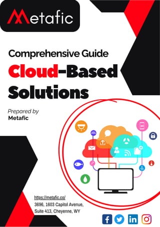 ComprehensiveGuide
Cloud-Based
Solutions
Prepared by
Metafic
3696, 1603 Capitol Avenue,
Suite 413, Cheyenne, WY
https://metafic.co/
 