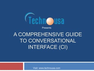 A COMPREHENSIVE GUIDE
TO CONVERSATIONAL
INTERFACE (CI)
Presents
Visit: www.technousa.com
 