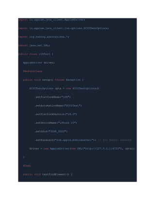 import io.appium.java_client.AppiumDriver;
import io.appium.java_client.ios.options.XCUITestOptions;
import org.testng.annotations.*;
import java.net.URL;
public class iOSTest {
AppiumDriver driver;
@BeforeClass
public void setup() throws Exception {
XCUITestOptions opts = new XCUITestOptions()
.setPlatformName("iOS")
.setAutomationName("XCUITest")
.setPlatformVersion("18.0")
.setDeviceName("iPhone 15")
.setUdid("YOUR_UDID")
.setBundleId("com.apple.mobilesafari"); // for Safari browser
driver = new AppiumDriver(new URL("http://127.0.0.1:4723"), opts);
}
@Test
public void testFindElement() {
 