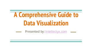 A Comprehensive Guide to
Data Visualization
Presented by: Intellectyx.com
 