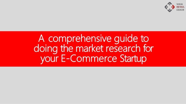 A comprehensive guide to
doing the market research for
your E-Commerce Startup
 